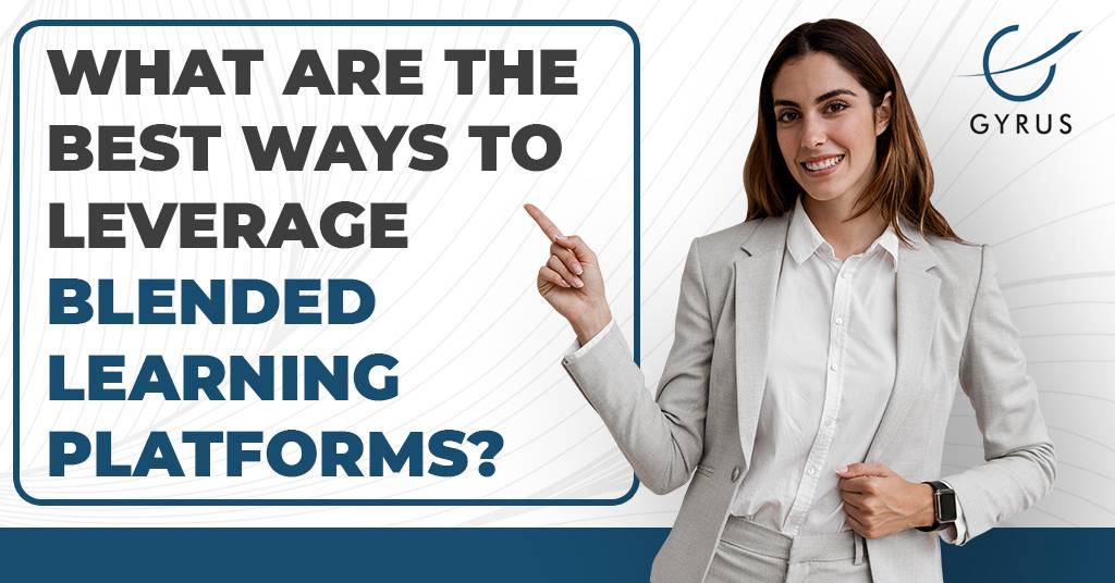 What Are The Best Ways To Leverage Blended Learning Platforms?